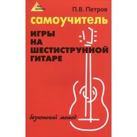 

Самоучитель игры на шестиструнной гитаре 12-е издание, стер. Петров П. В.