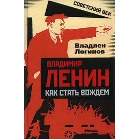 

Владимир Ленин: как стать вождем. Логинов В.Т.