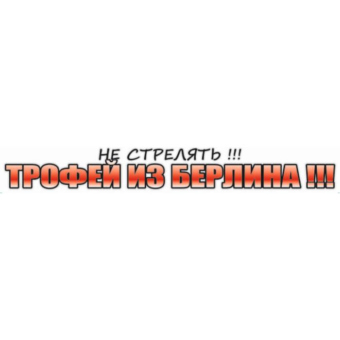 Наклейка на авто Не стрелять!!! Трофей из Берлина, 700*100 мм