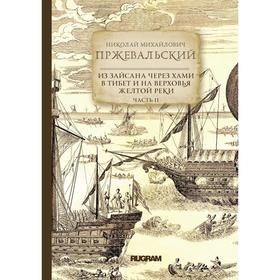 

Из Зайсана через Хами в Тибет и на верховья Желтой реки. Часть 2. Пржевальский Николай Михайлович