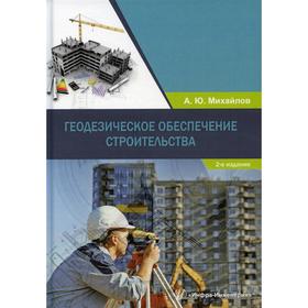 

Геодезическое обеспечение строительства. Учебное пособие. 2-е издание. Михайлов Александр Юрьевич