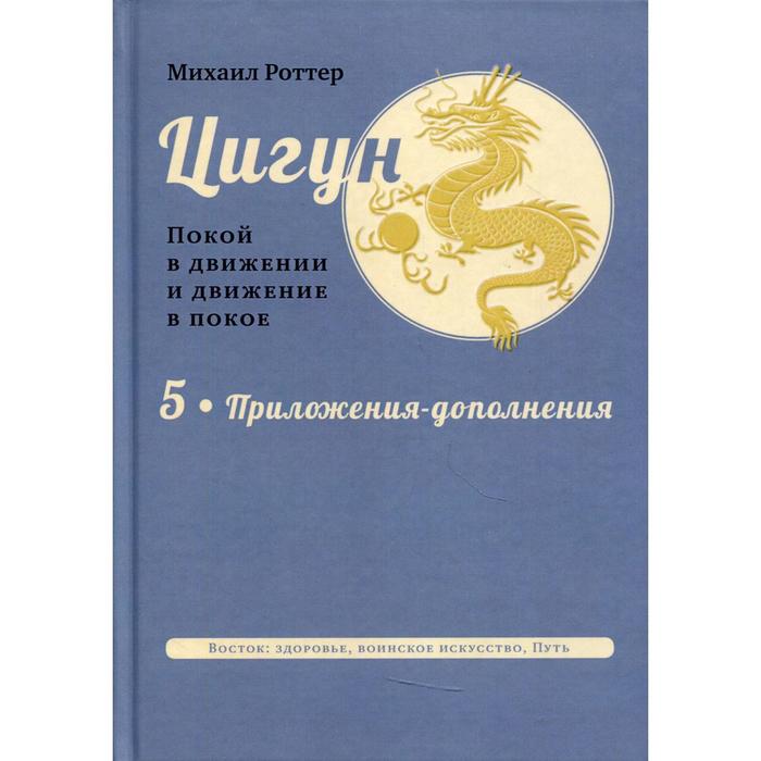 

Цигун. Покой в движении и движение в покое. В 5 томах. Том 5. Приложения-дополнения. Роттер Михаил