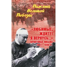

Любимые, ждите! Я вернусь... Фронтовые письма 1941-1945 гг