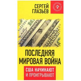 

Последняя мировая война. США начинают и проигрывают. Глазьев Сергей Юрьевич