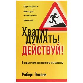 

Хватит думать! Действуй! Энтони Роберт