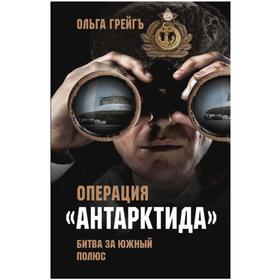 

Операция «Антарктида». Или Битва за Южный полюс. Грейгъ Ольга И.