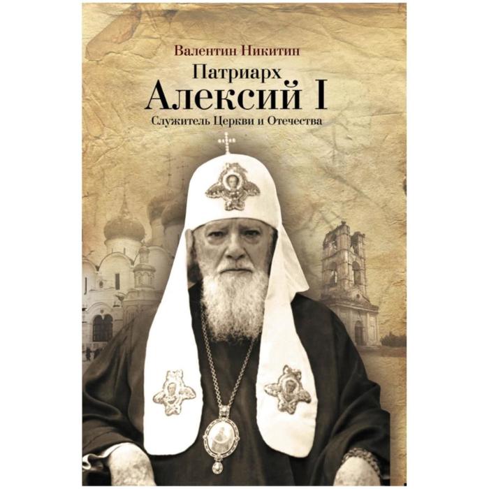 Патриарх Алексий I. Служитель Церкви и Отечества. Никитин Валентин Арсентьевич