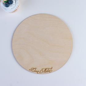 

Подставка для торта круглая, 21×21×0,3 см "Для тебя", гравировка