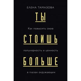 

Ты стоишь больше. Как повысить свою популярность и ценность в глазах окружающих. Тамазова Е. Г.