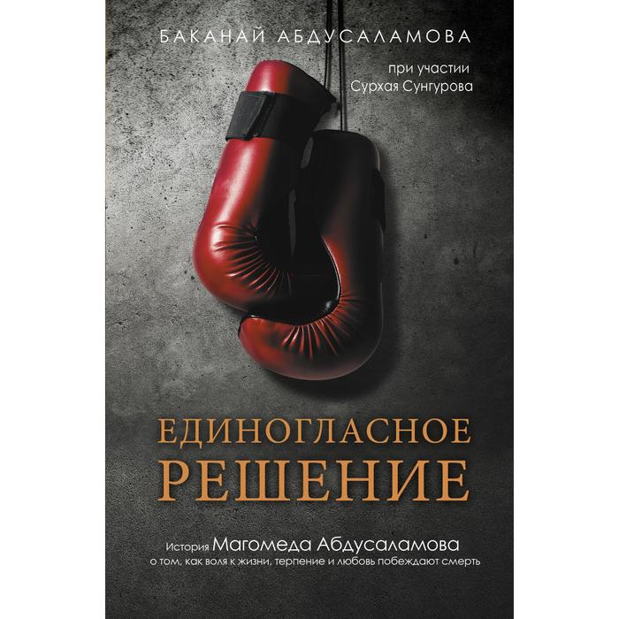 

Единогласное решение. История Магомеда Абдусаламова о том, как воля к жизни, терпение и любовь побеждают смерть. Абдусаламова Б. А.