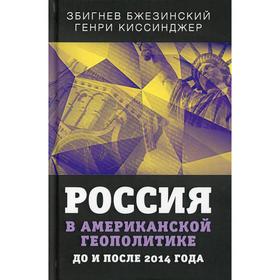 

Россия в американской геополитике. До и после 2014 года. Бжезинский З., Киссинджер Г.