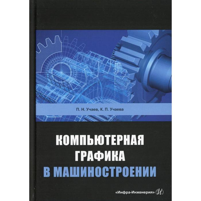 Компьютерная графика в машиностроении   под общ. ред. П.Н. Учаева. Учаев П. Н.