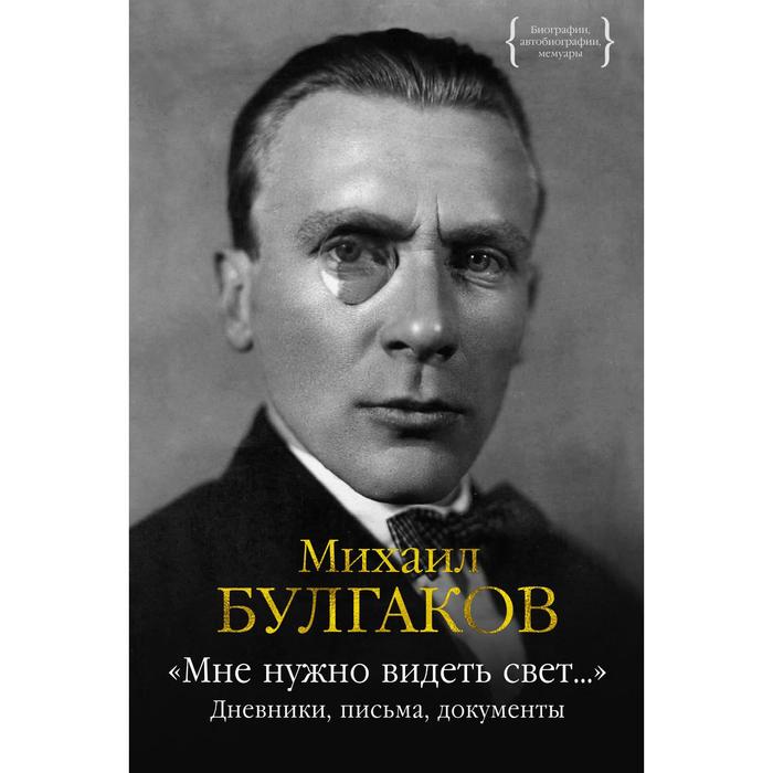 

Мне нужно видеть свет... Дневники, письма, документы. Булгаков М.