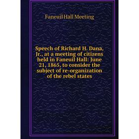 

Книга Speech of Richard H. Dana, Jr., at a meeting of citizens held in Faneuil Hall: June 21, 1865, to consider the subject of re-organization of the