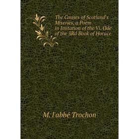 

Книга The Causes of Scotland's Miseries, a Poem in Imitation of the Vi. Ode of the 3Rd Book of Horace
