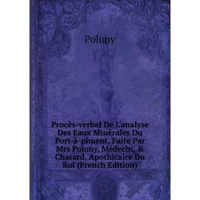 

Книга Procès-verbal De L'analyse Des Eaux Minérales Du Port-à-piment, Faite Par Mrs Polony, Médecin, Chatard, Apothicaire Du Roi (French Edition)