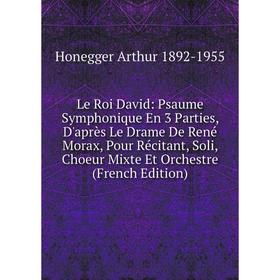 

Книга Le Roi David: Psaume Symphonique En 3 Parties, D'après Le Drame De René Morax, Pour Récitant, Soli, Choeur Mixte Et Orchestre