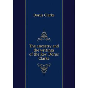 

Книга The ancestry and the writings of the Rev. Dorus Clarke
