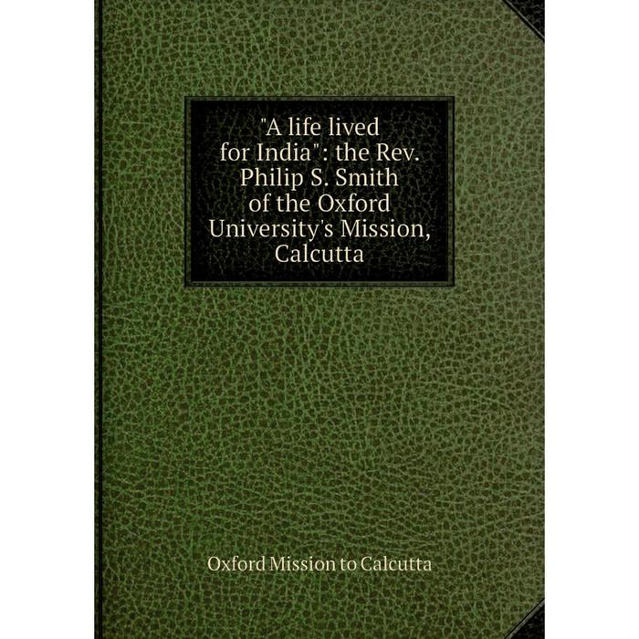 фото Книга a life lived for india: the rev. philip s. smith of the oxford university's mission, calcutta nobel press