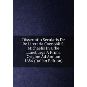 

Книга Dissertatio Secularis De Re Literaria Coenobii S. Michaelis In Urbe Luneburga A Prima Origine Ad Annum 1686 (Italian Edition)