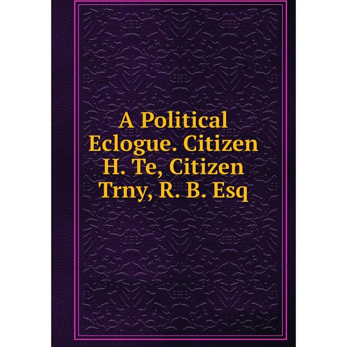 фото Книга a political eclogue. citizen h. te, citizen trny, r. b. esq nobel press