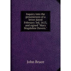 

Книга Inquiry into the genuineness of a letter dated February 3rd, 1613, and signed Mary Magdaline Davers.