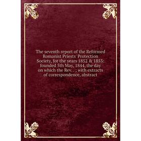 

Книга The seventh report of the Reformed Romanist Priests' Protection Society, for the years 1852 & 1853