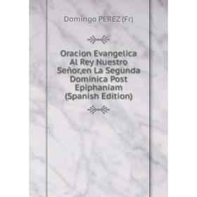 

Книга Oracion Evangelica Al Rey Nuestro Señor,en La Segunda Dominica Post Epiphaniam