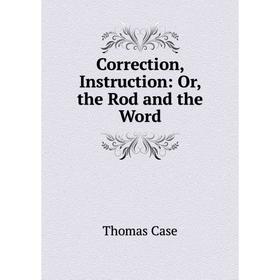 

Книга Correction, Instruction: Or, the Rod and the Word