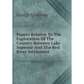 

Книга Papers Relative To The Exploration of the country Between Lake Superior And The Red River Settlement