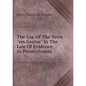 

Книга The Use Of The Term res Gestae In The Law Of Evidence In Pennsylvania