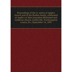 

Книга Proceedings of the re-union of Apple's church and of the Boehm family, celebrated at Apple's or New Jerusalem Reformed