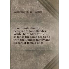 

Книга In re Dundas family pedigree of Jane Dundas White, born May 27, 1919, as far as the same has to do with the Dundas family and its earlier female