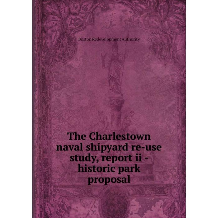 фото Книга the charlestown naval shipyard re-use study, report ii - historic park proposal nobel press