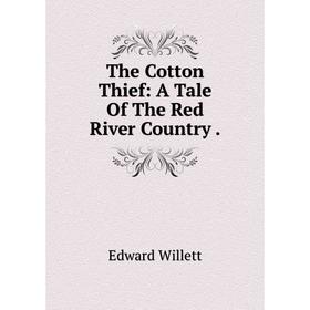 

Книга The Cotton Thief: A Tale Of The Red River Country.