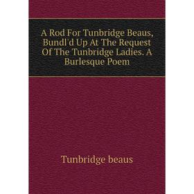 

Книга A Rod For Tunbridge Beaus, Bundl'd Up At The Request Of The Tunbridge Ladies. A Burlesque Poem