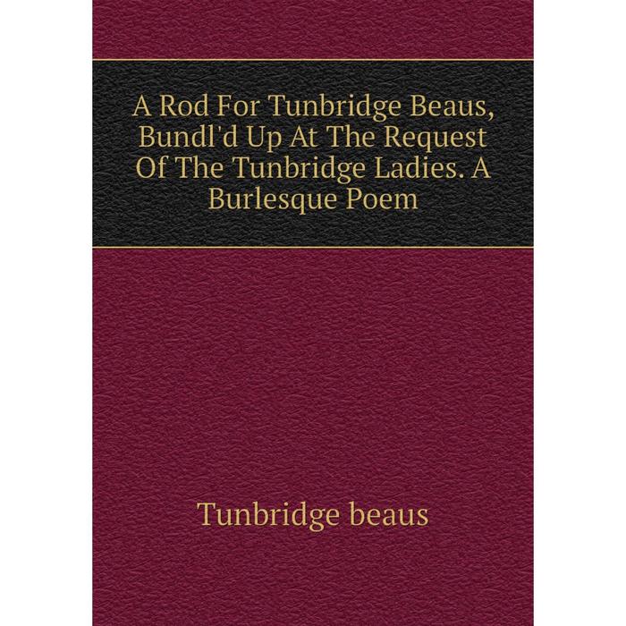 фото Книга a rod for tunbridge beaus, bundl'd up at the request of the tunbridge ladies. a burlesque poem nobel press