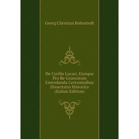 

Книга De Cyrillo Lucari, Eiusque Pro Re Graecorum Emendanda Certaminibus Dissertatio Historica (Italian Edition)
