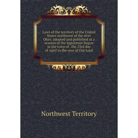 

Книга Laws of the territory of the United States northwest of the river Ohio: adopted and published at a session of the legislature begun in the town