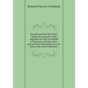 

Книга Rainald and the Red Wolf being the masque of the pilgrims and the townsfolk of Lavayne, and how they played their Shrovetide miracle before the