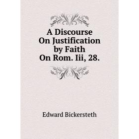 

Книга A Discourse On Justification by Faith On Rom. Iii, 28.