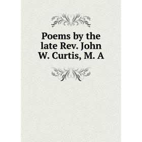 

Книга Poems by the late Rev. John W. Curtis, M. A