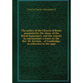 

Книга The policy of the Church of Rome promoted by the abuse of the Royal Supremacy, and the remedy in convocation