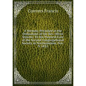 

Книга A Sermon, Preached at the Ordination of the Rev. Oliver Stearns: To the Pastoral Care of the Second Congregational Society in Northampton