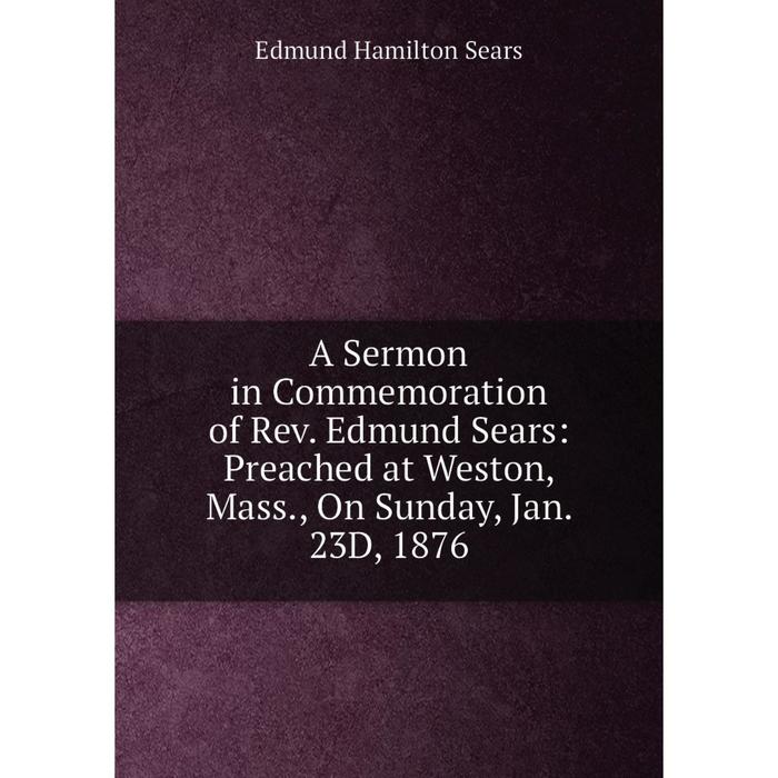 фото Книга a sermon in commemoration of rev. edmund sears: preached at weston, mass., on sunday, jan. 23d, 1876 nobel press