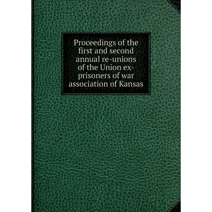 фото Книга proceedings of the first and second annual re-unions of the union ex-prisoners of war association of kansas nobel press