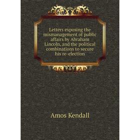 

Книга Letters exposing the mismanagement of public affairs by Abraham Lincoln, and the political combinations to secure his re-election