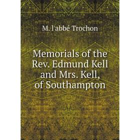 

Книга Memoria ls of the Rev Edmund Kell and Mrs Kell, of Southampton