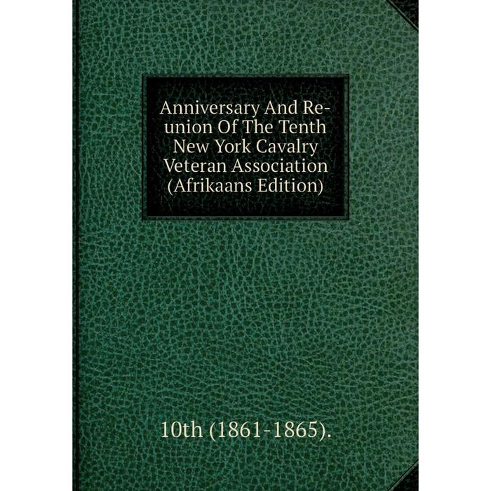 фото Книга anniversary and re-union of the tenth new york cavalry veteran association (afrikaans edition) nobel press