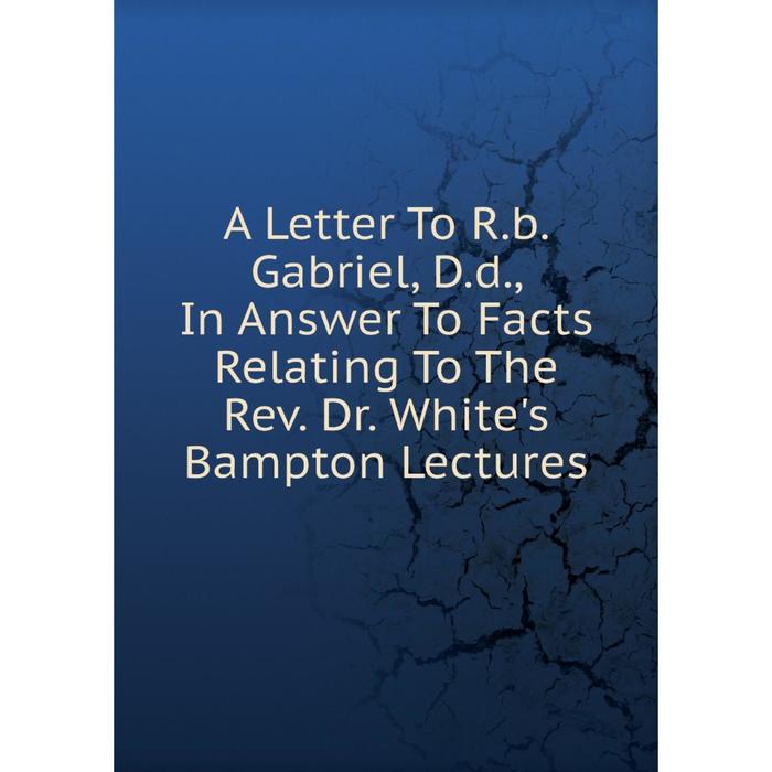 фото Книга a letter to r.b. gabriel, d.d., in answer to facts relating to the rev. dr. white's bampton lectures nobel press